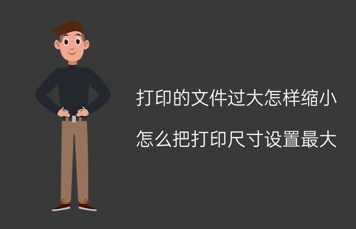 打印的文件过大怎样缩小 怎么把打印尺寸设置最大？